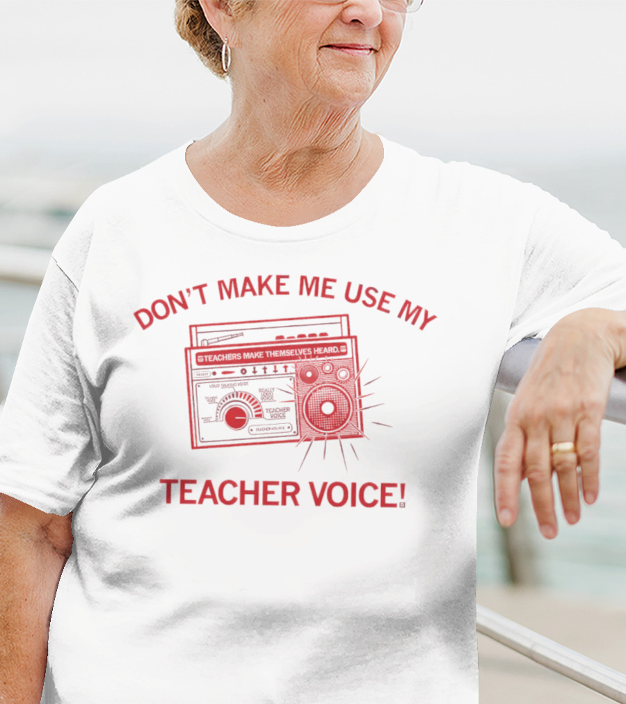 DON'T MAKE ME USE MY TEACHER VOICE TEACHERS MAKE THEMSELVES HEARD BOOMBOX IMAGE T-Shirt