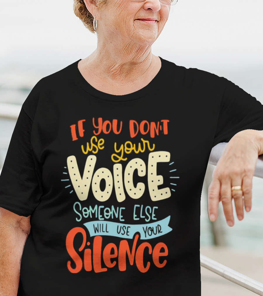 If You Don’t Use Your Voice Someone Else Will Use Your Silence T-Shirt