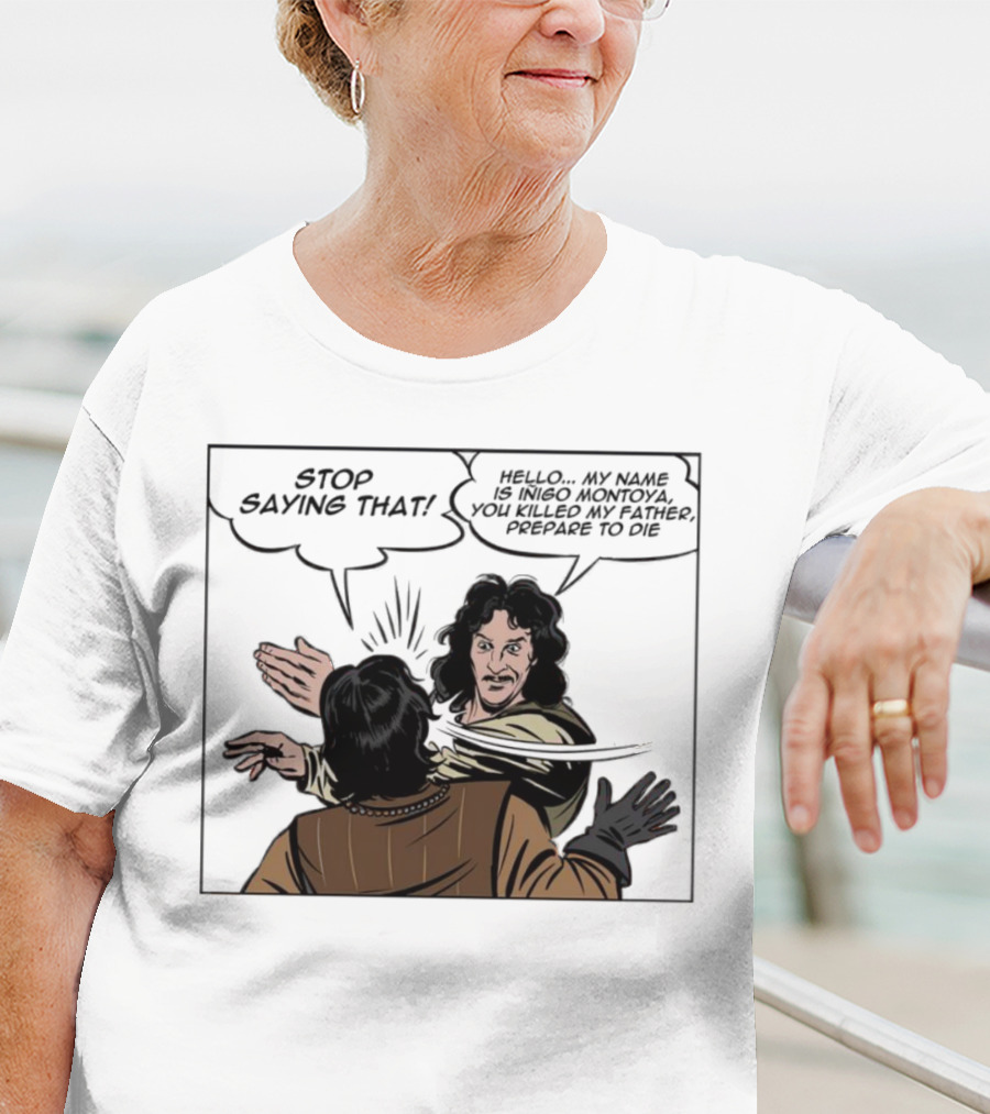 Stop Saying That Hello My Name Is Inigo Montoya You Killed My Father Prepare To Die T-Shirt