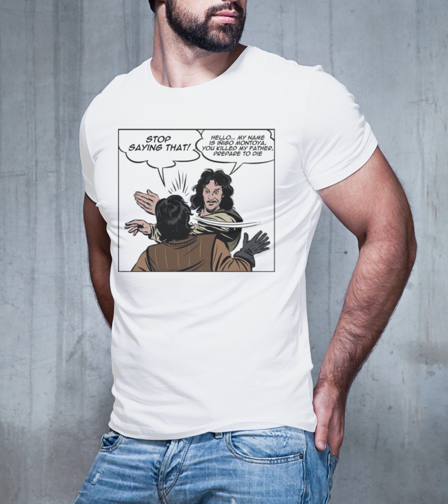 Stop Saying That Hello My Name Is Inigo Montoya You Killed My Father Prepare To Die T-Shirt