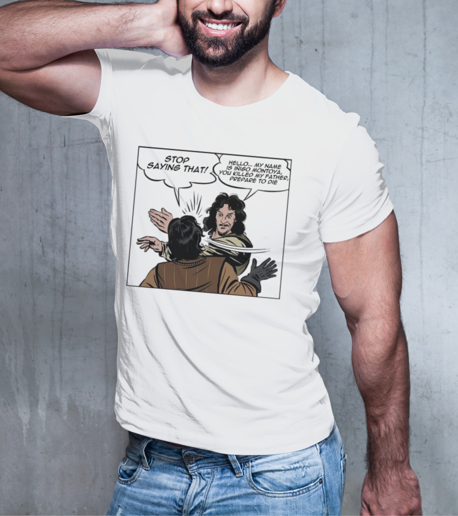 Stop Saying That Hello My Name Is Inigo Montoya You Killed My Father Prepare To Die T-Shirt