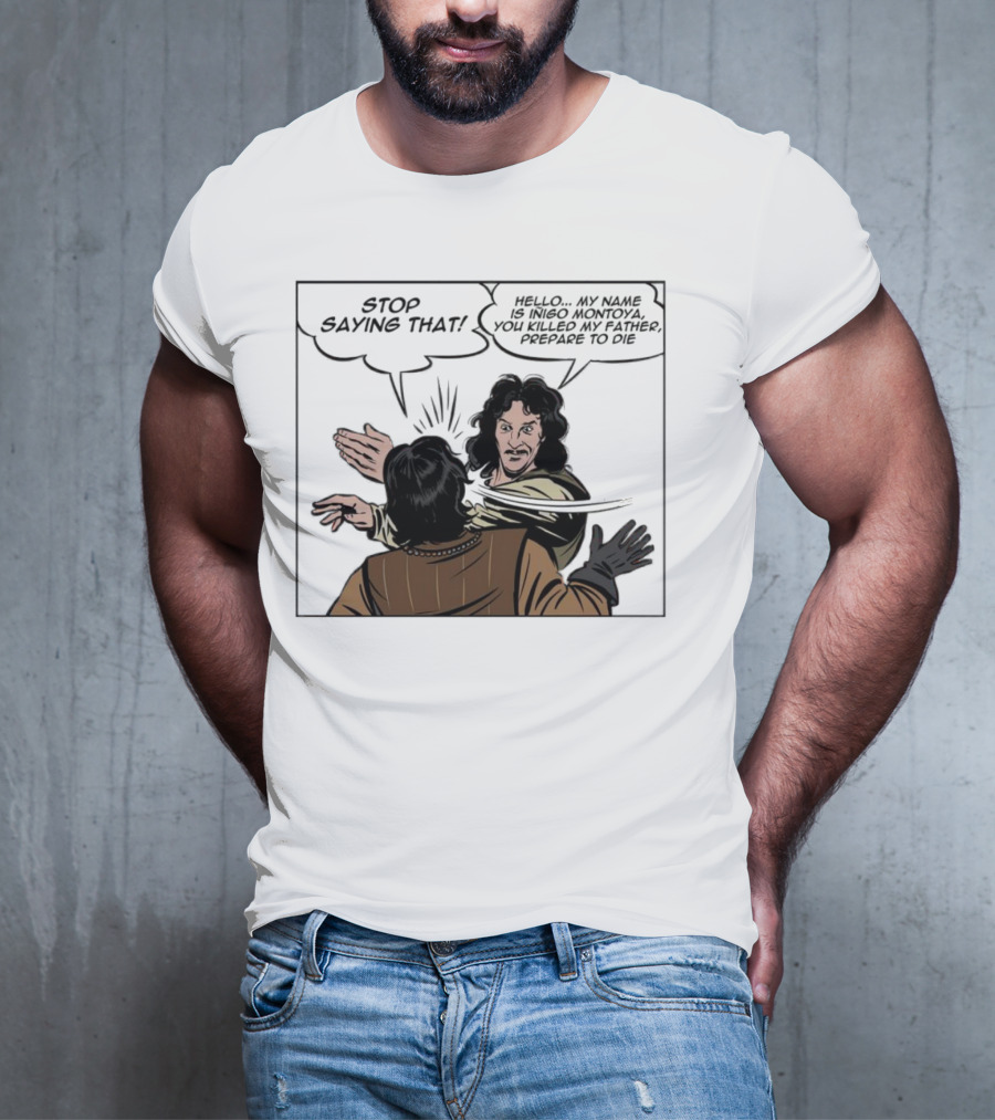 Stop Saying That Hello My Name Is Inigo Montoya You Killed My Father Prepare To Die T-Shirt