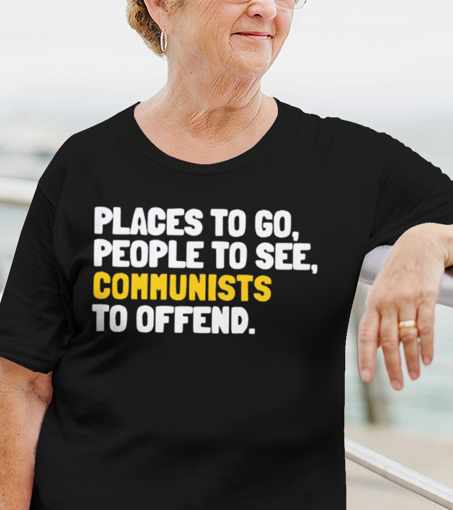Places To Go People To See Communists To Offend T-Shirt