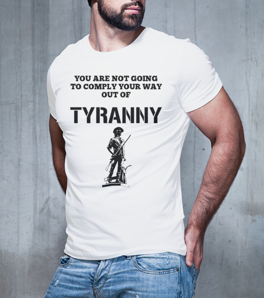 You Are Not Going To Comply Your Way Out Of Tyranny Revolutionary Soldier T-Shirt
