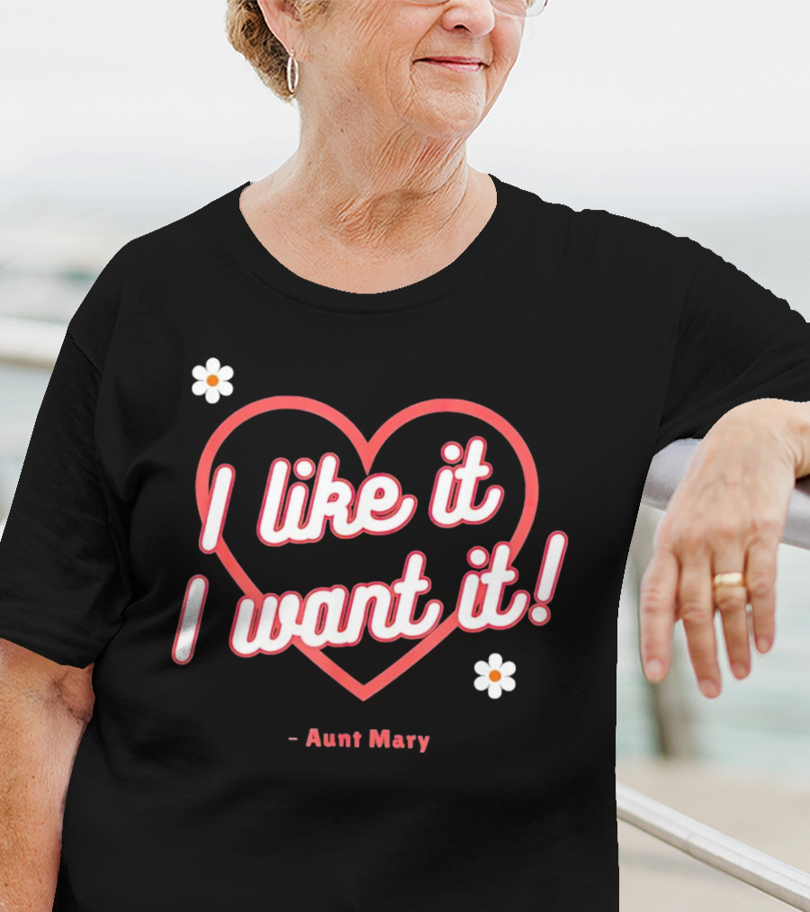 I Like It I Want It Heart And Flowers Aunt Mary T-Shirt