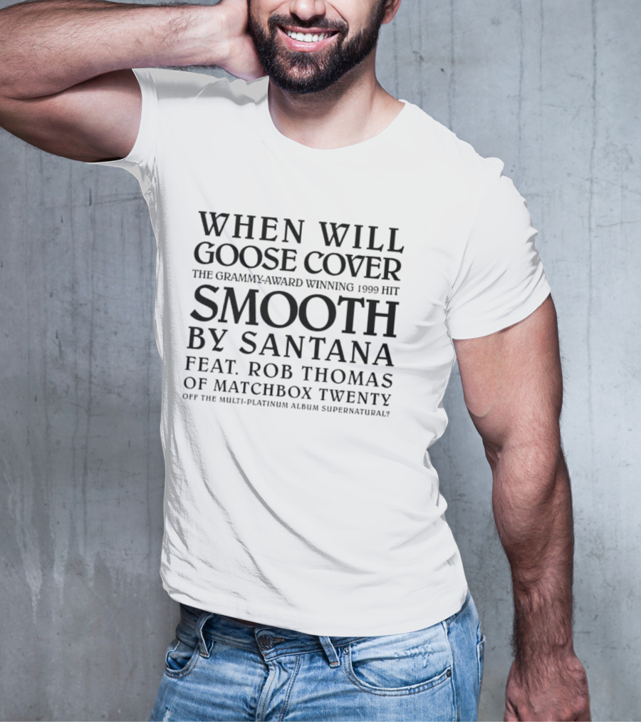 When Will Goose Cover Smooth By Santana Feat. Rob Thomas Of Matchbox Twenty The Grammy-Award Winning 1999 Hit Off The Multi-Platinum Album Supernatural T-Shirt