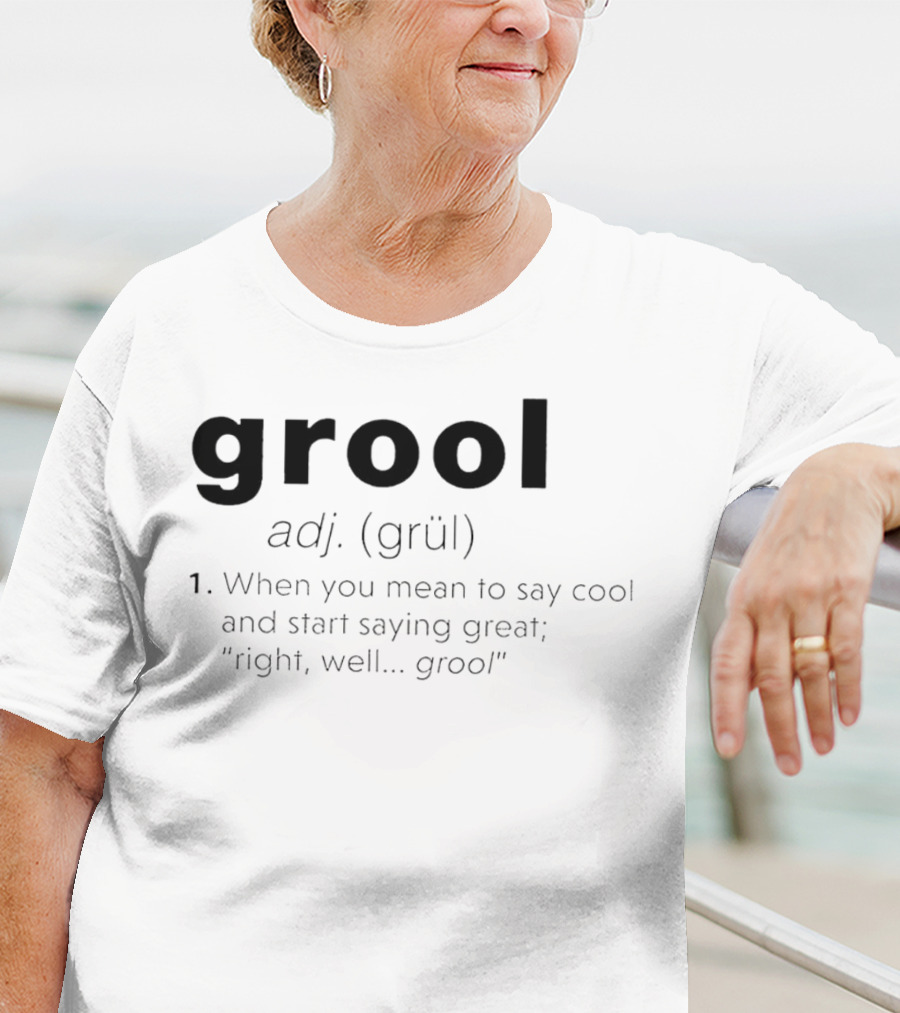 Grool Adj Definition When You Mean To Say Cool And Start Saying Great Right Well Grool T-Shirt