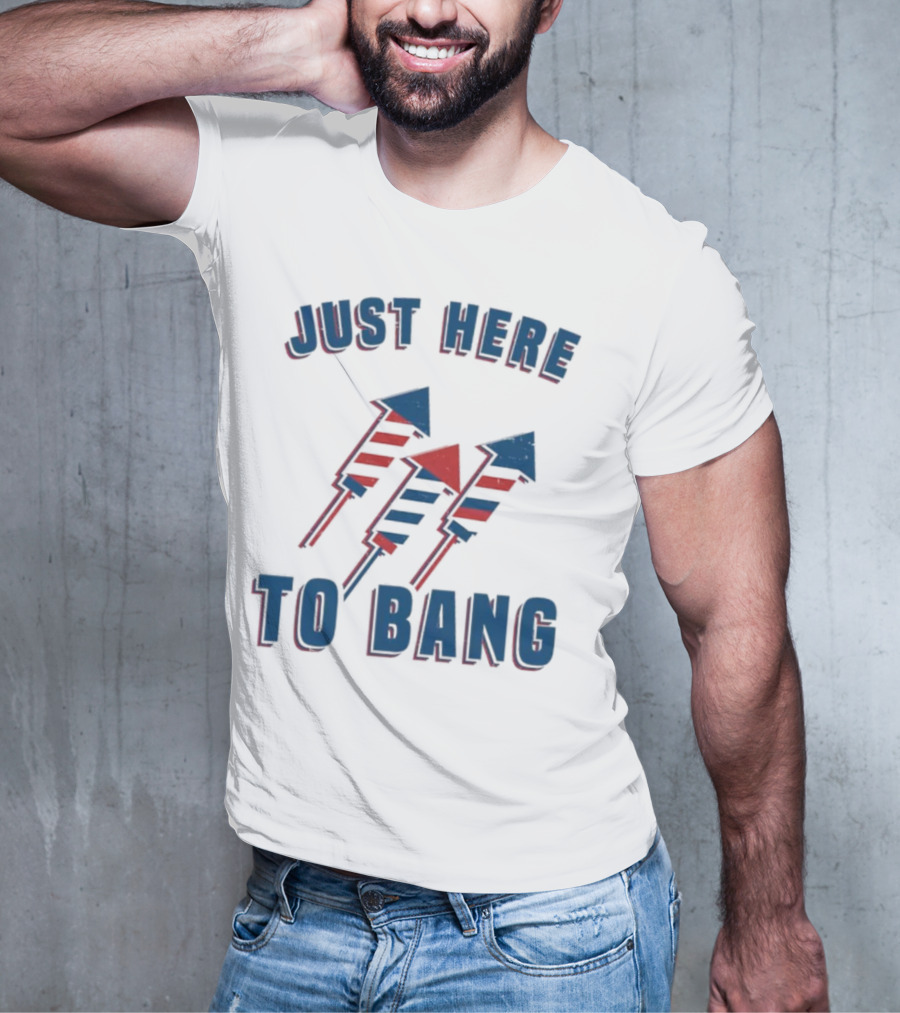 Just Here To Bang Fireworks Red White Blue T-Shirt