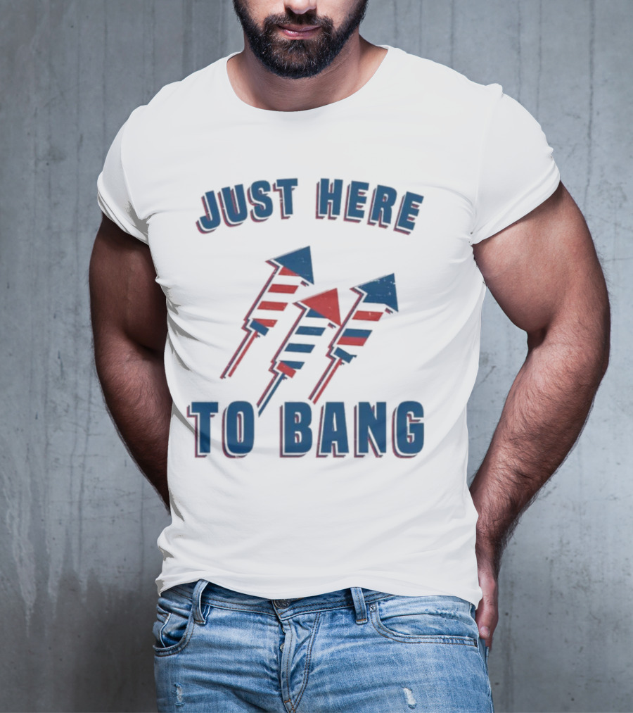 Just Here To Bang Fireworks Red White Blue T-Shirt