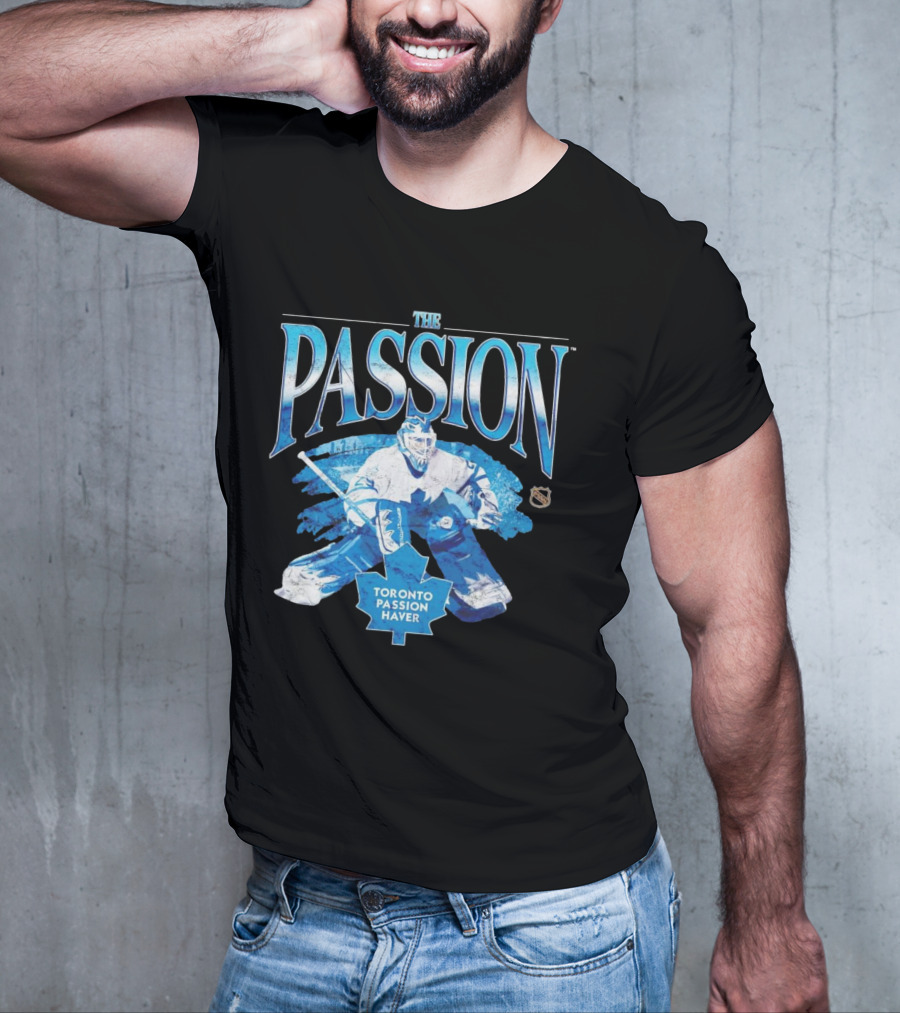 The Passion Toronto Passion Haver NHL Hockey Goalie Leafs Fan T-Shirt