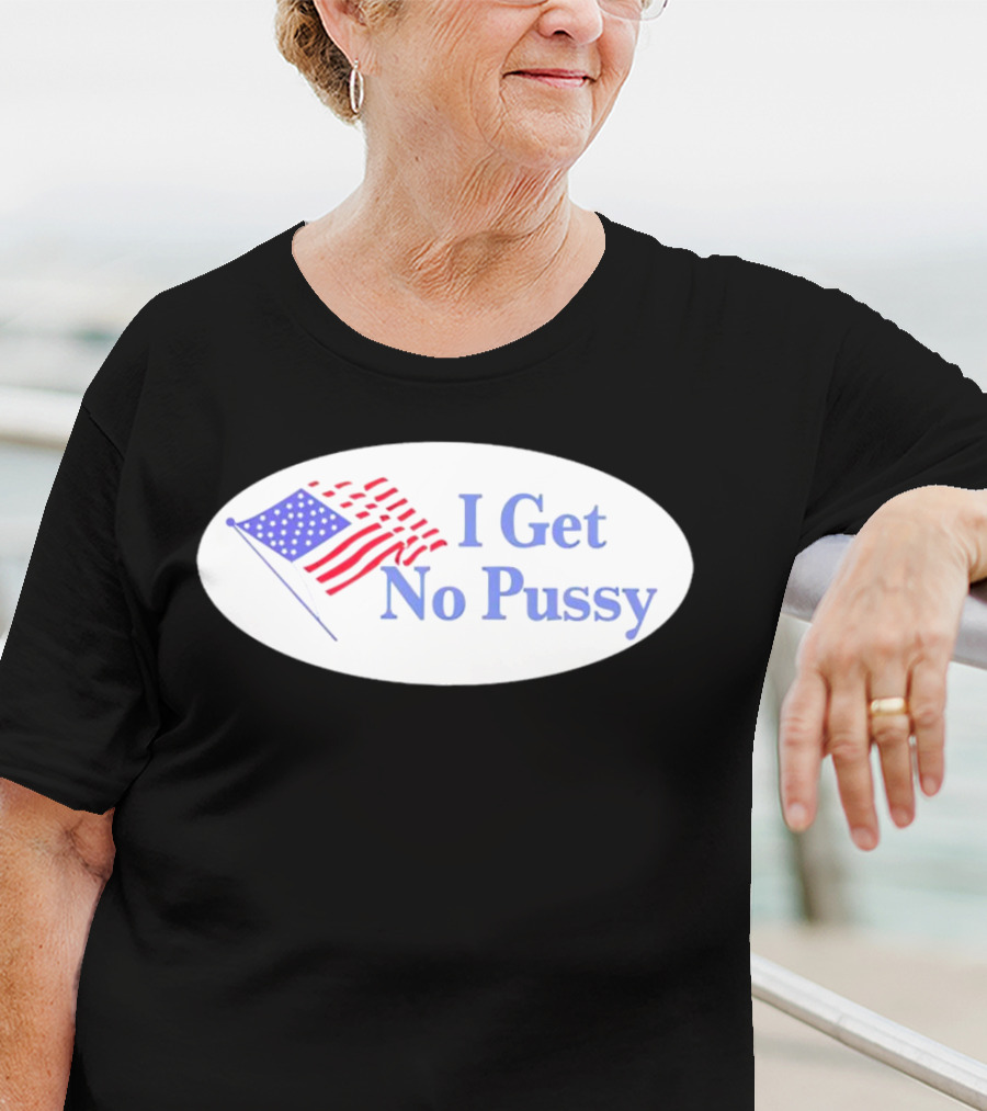 I Get No Pussy American Flag Patriotic Humor T-Shirt