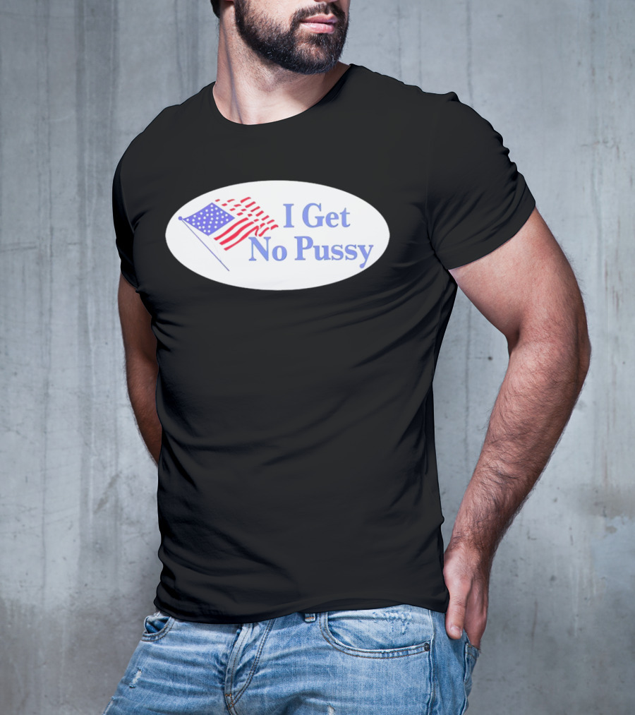I Get No Pussy American Flag Patriotic Humor T-Shirt