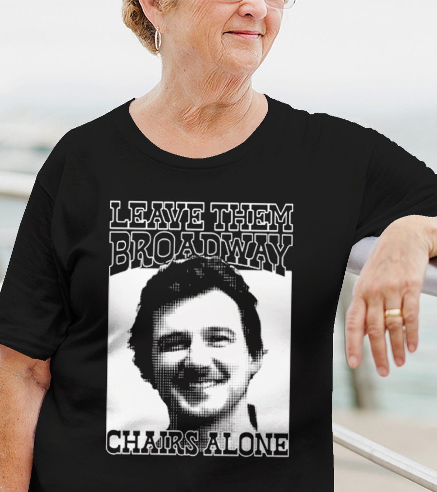 Leave Them Broadway Chairs Alone T-Shirt