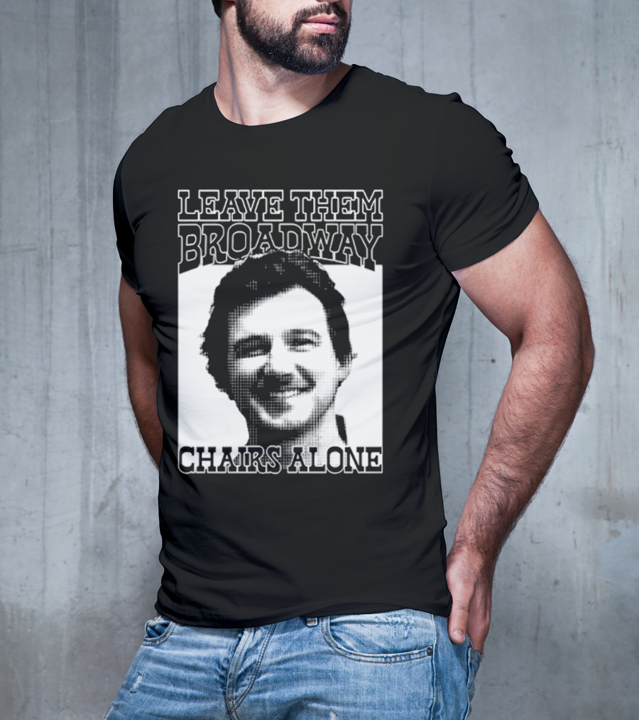 Leave Them Broadway Chairs Alone T-Shirt