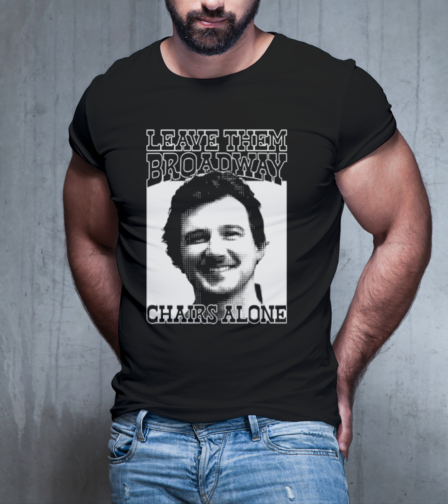 Leave Them Broadway Chairs Alone T-Shirt