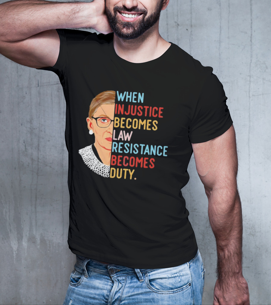 When Injustice Becomes Law Resistance Becomes Duty RBG Feminism Iconic T-Shirt