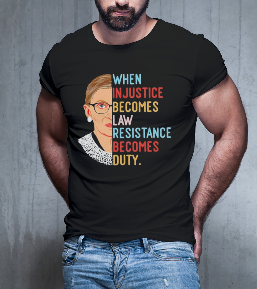 When Injustice Becomes Law Resistance Becomes Duty RBG Feminism Iconic T-Shirt