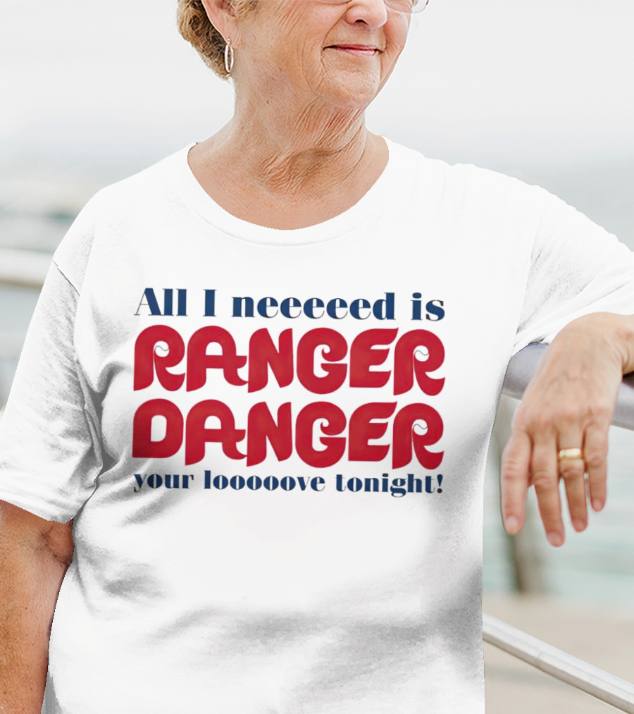 All I Neeeeed Is Ranger Danger Your Looooove Tonight Phillies T-Shirt