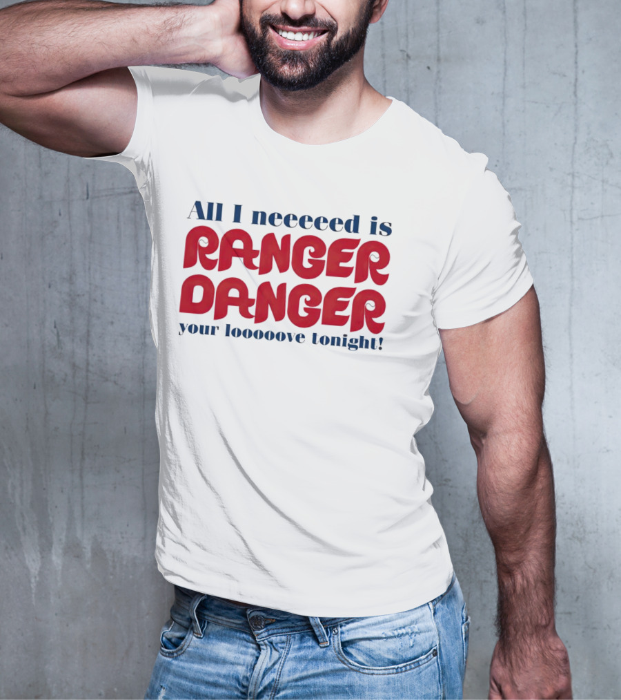All I Neeeeed Is Ranger Danger Your Looooove Tonight Phillies T-Shirt