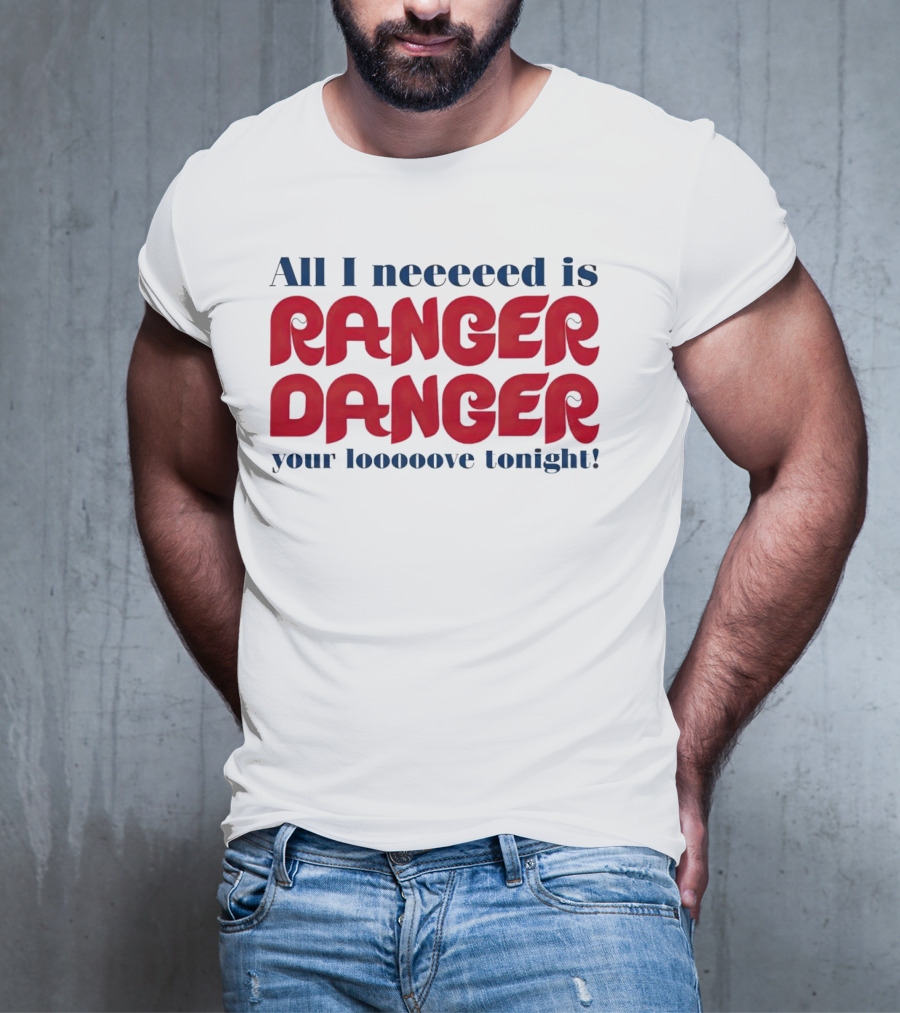 All I Neeeeed Is Ranger Danger Your Looooove Tonight Phillies T-Shirt