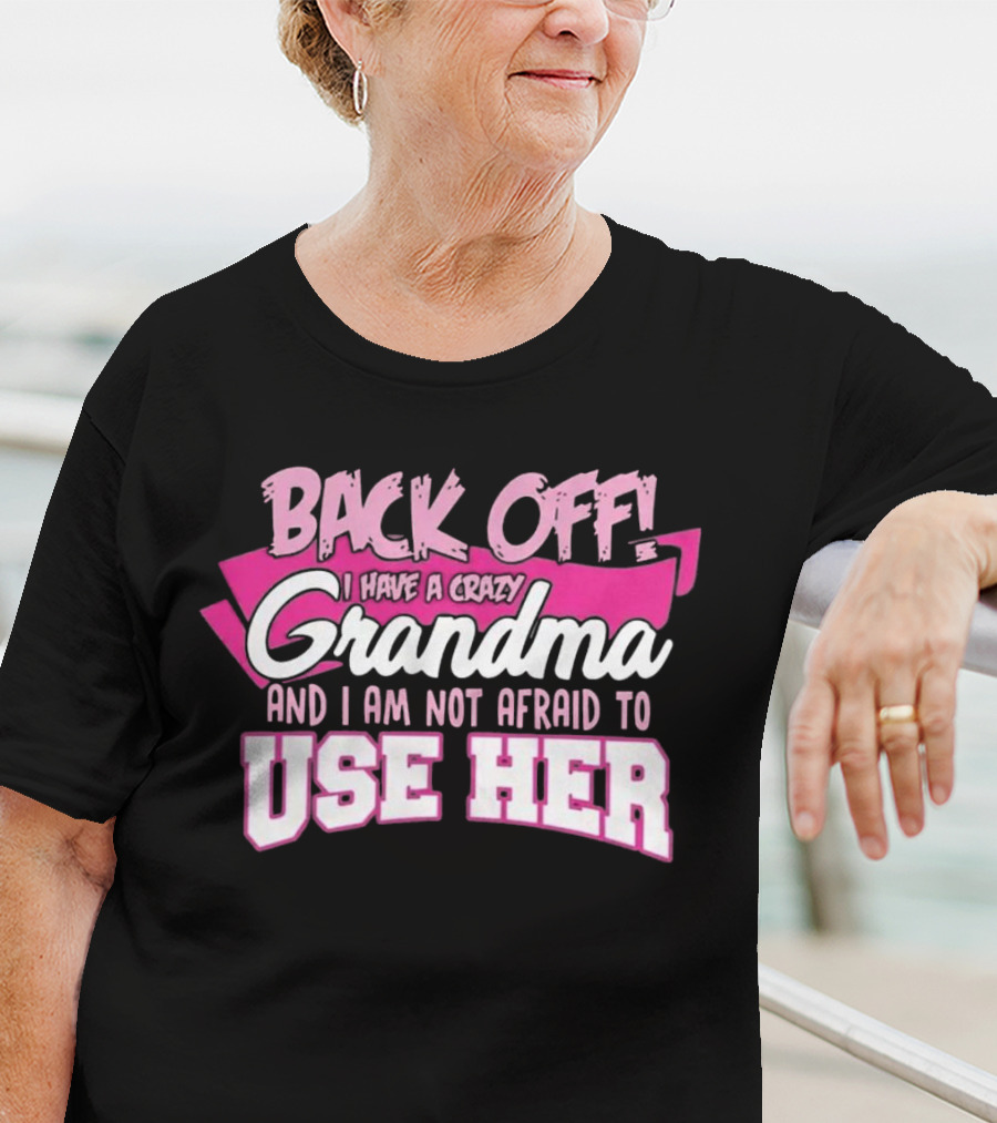 Back Off I Have A Crazy Grandma And I Am Not Afraid To Use Her T-Shirt