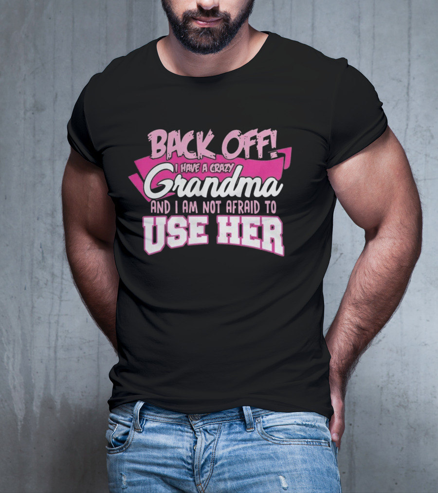 Back Off I Have A Crazy Grandma And I Am Not Afraid To Use Her T-Shirt