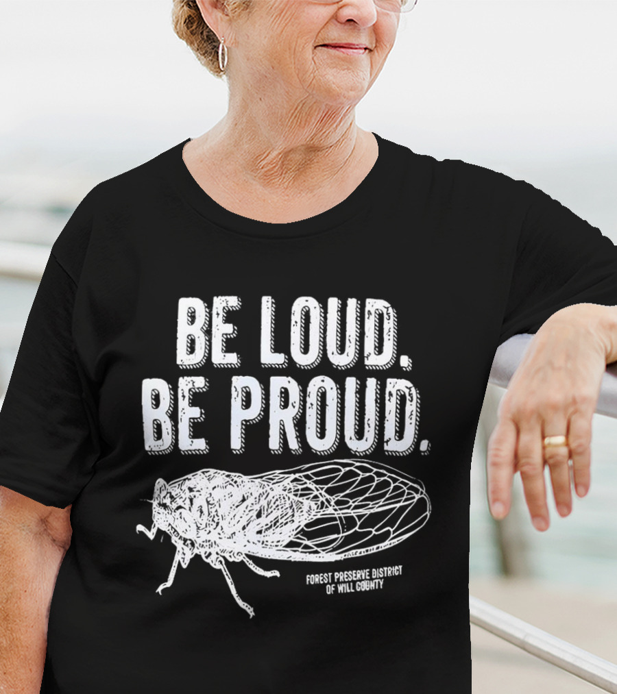 Be Loud Be Proud Cicada Forest Preserve District Of Will County T-Shirt