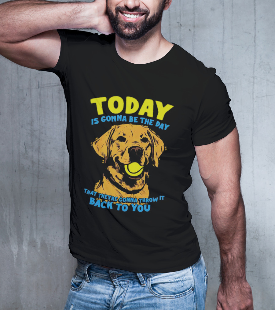 Dog Today Is Gonna Be The Day That They’re Gonna Throw It Back To You T-Shirt