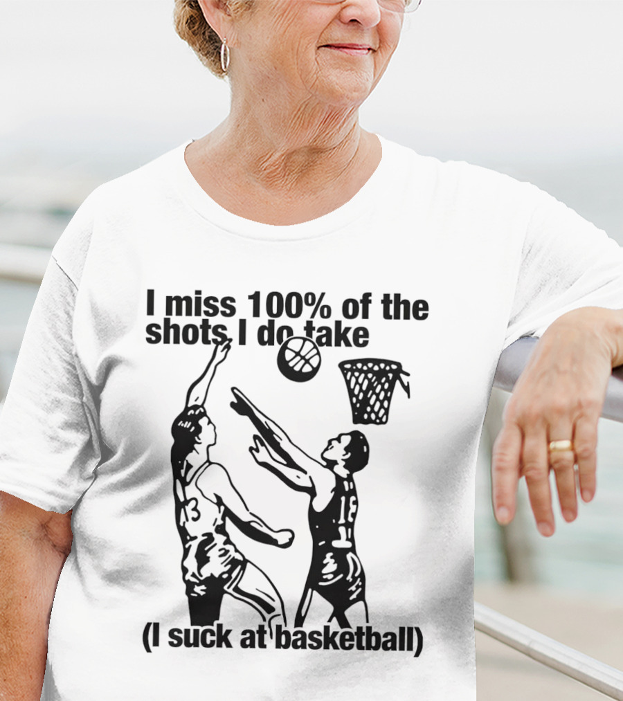 I Miss 100 Percent Of The Shots I Do Take I Suck At Basketball T-Shirt