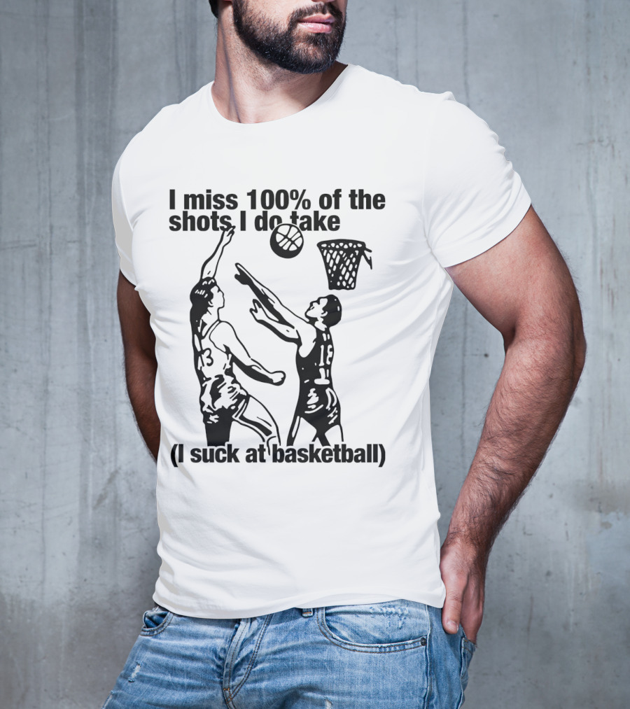 I Miss 100 Percent Of The Shots I Do Take I Suck At Basketball T-Shirt
