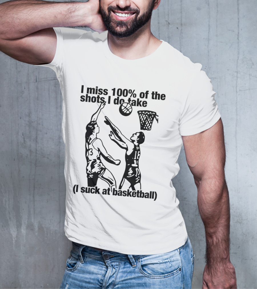 I Miss 100 Percent Of The Shots I Do Take I Suck At Basketball T-Shirt