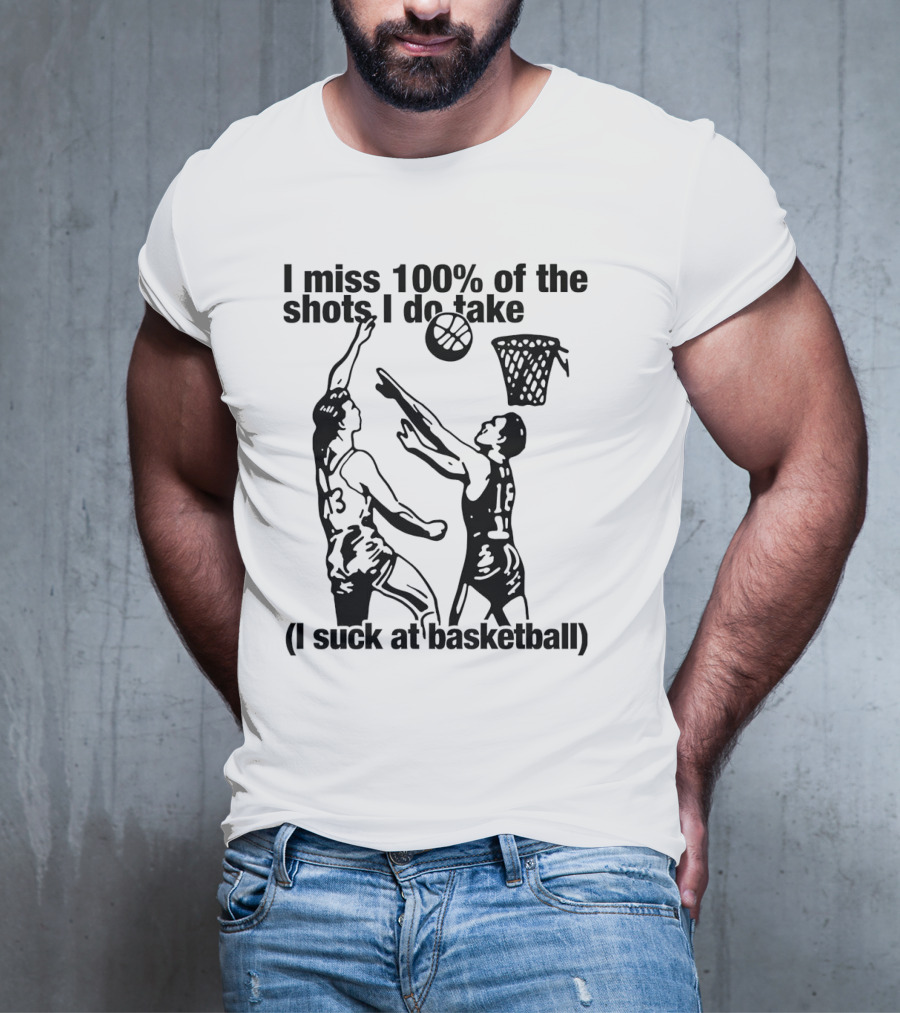 I Miss 100 Percent Of The Shots I Do Take I Suck At Basketball T-Shirt