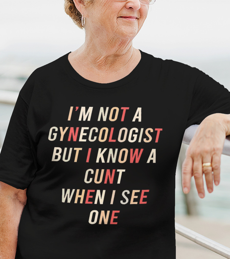 I’m Not A Gynecologist But I Know A Cunt When I See One T-Shirt