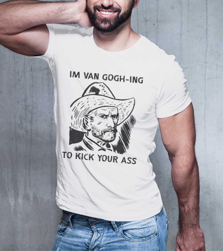 IM VAN GOGH-ING TO KICK YOUR ASS T-Shirt