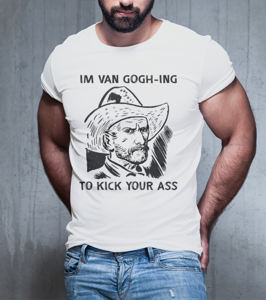 IM VAN GOGH-ING TO KICK YOUR ASS T-Shirt