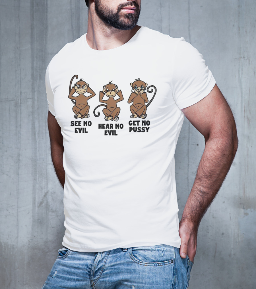 See No Evil Hear No Evil Get No Pussy Monkeys T-Shirt