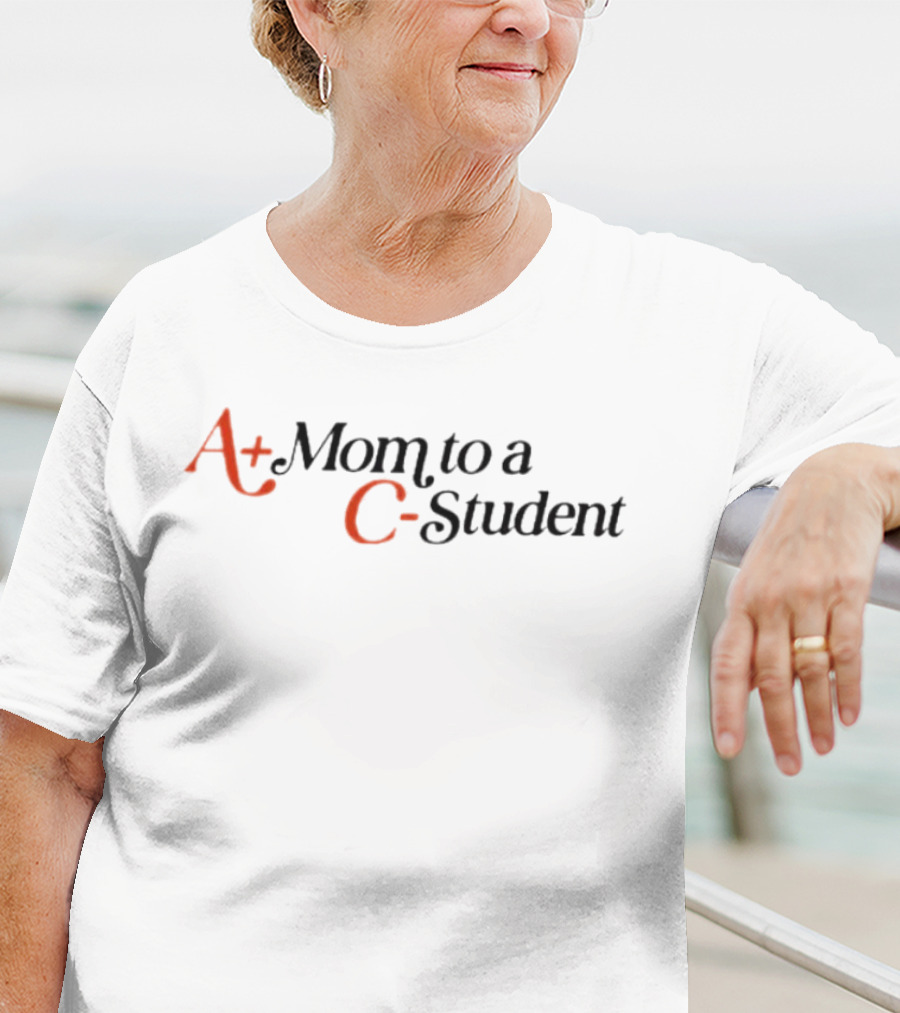 A+ Mom To A C- Student T-Shirt
