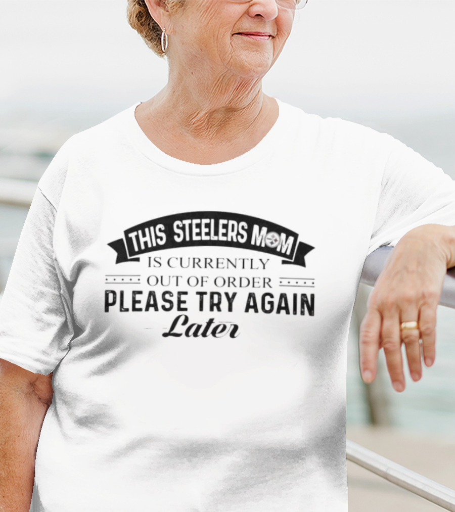 Pittsburgh Steelers Mom Currently Out Of Order Please Try Again Later T-Shirt
