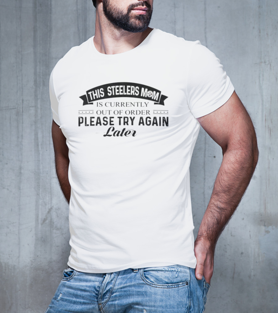 Pittsburgh Steelers Mom Currently Out Of Order Please Try Again Later T-Shirt
