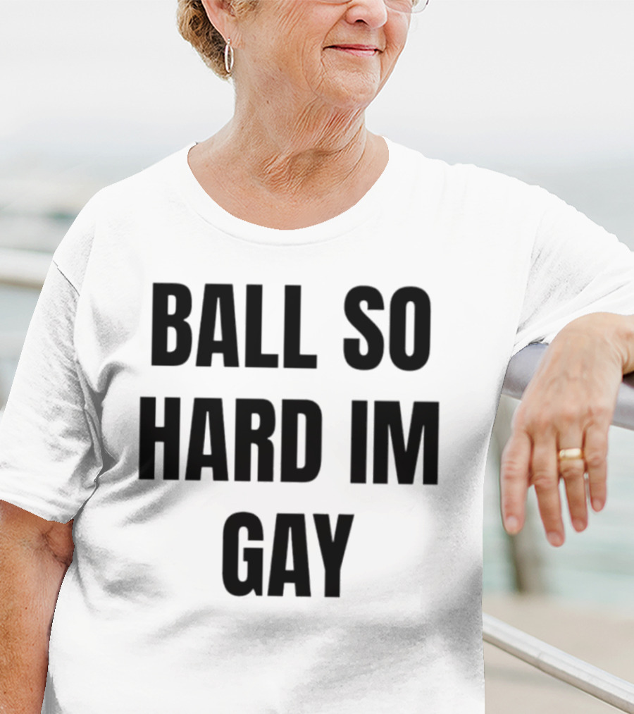 BALL SO HARD IM GAY T-Shirt