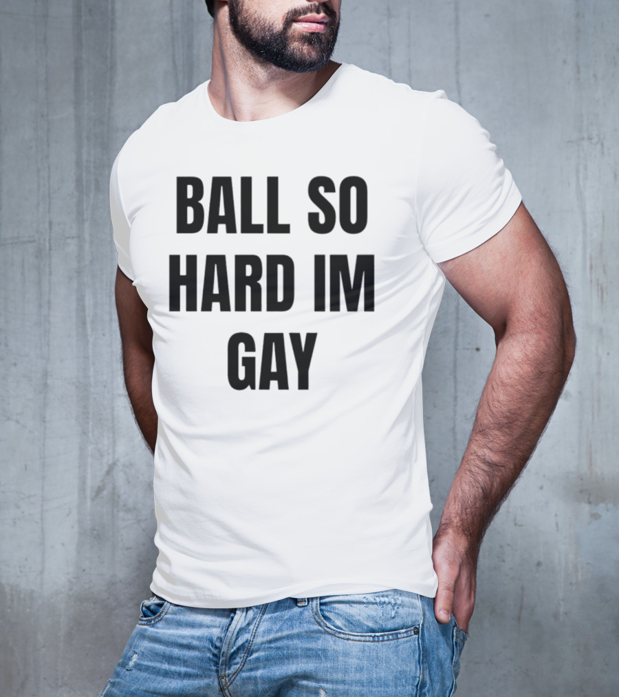 BALL SO HARD IM GAY T-Shirt