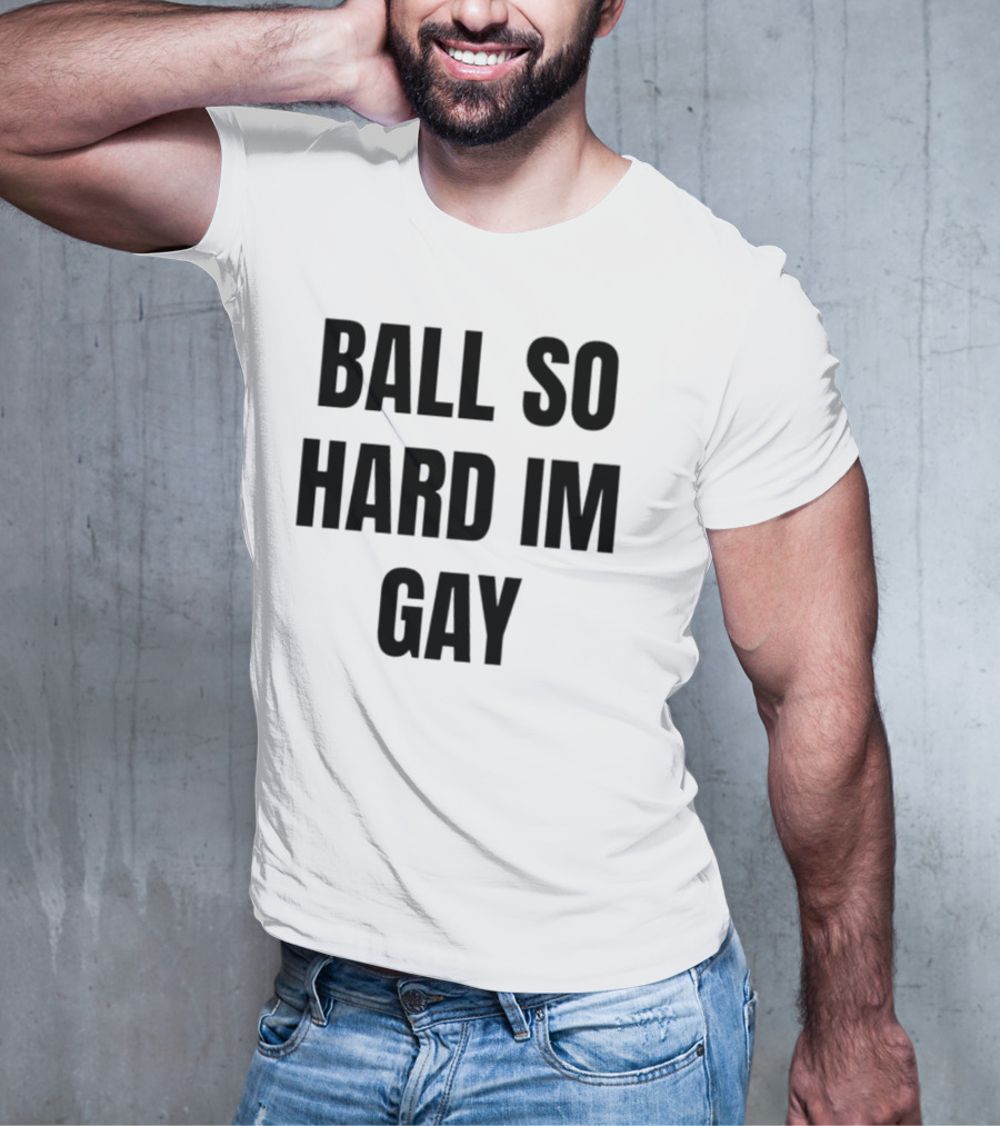 BALL SO HARD IM GAY T-Shirt