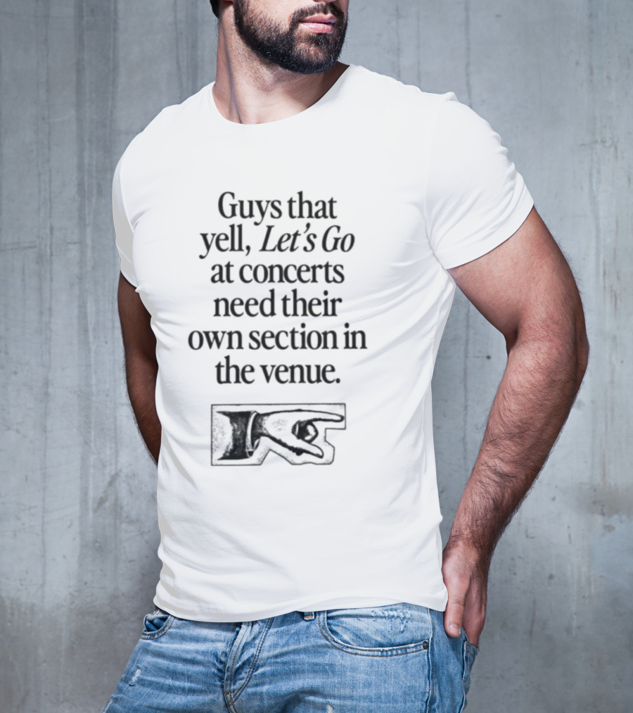 Guys That Yell Let's Go At Concerts Need Their Own Section In The Venue With Iconic Pointing Hand T-Shirt