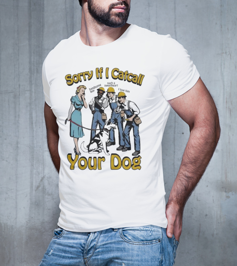 Sorry If I Catcall Your Dog Construction Workers Admire Sweetheart Dog T-Shirt