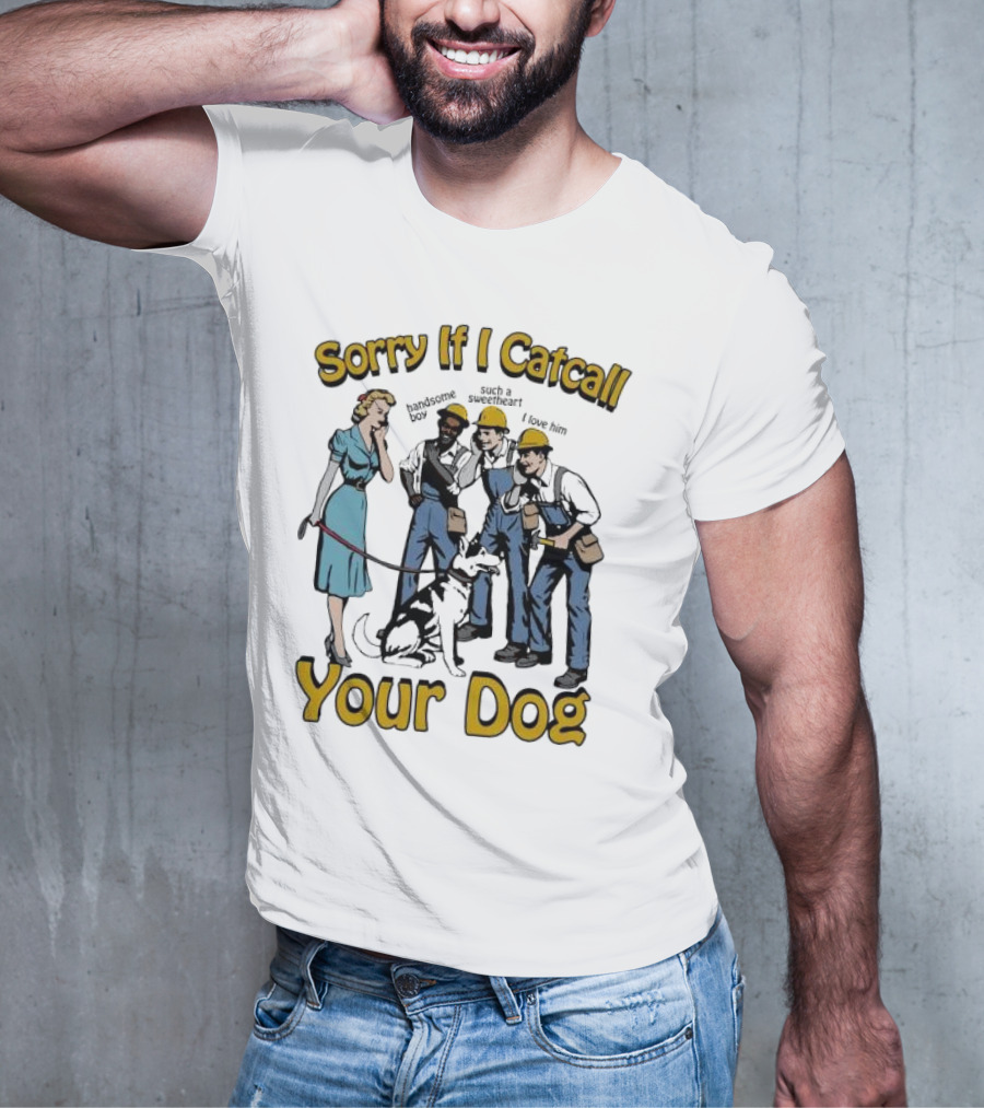 Sorry If I Catcall Your Dog Construction Workers Admire Sweetheart Dog T-Shirt