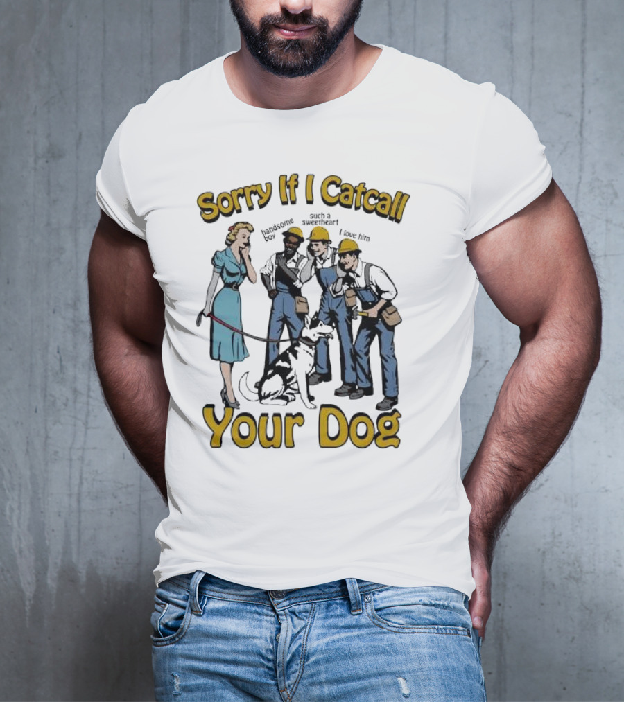 Sorry If I Catcall Your Dog Construction Workers Admire Sweetheart Dog T-Shirt