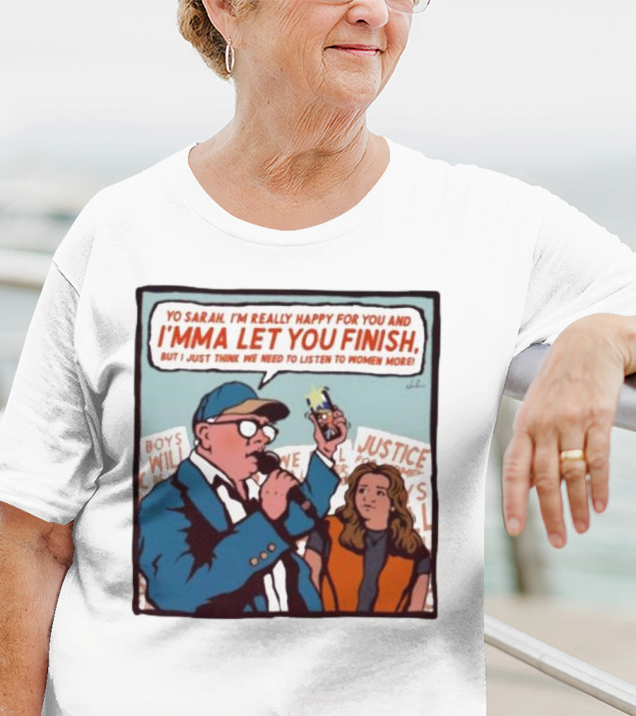 Yo Sarah I’m Really Happy For You And I’mma Let You Finish Listen To Women More Justice T-Shirt