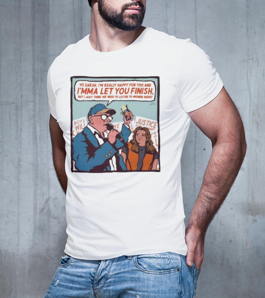Yo Sarah I’m Really Happy For You And I’mma Let You Finish Listen To Women More Justice T-Shirt