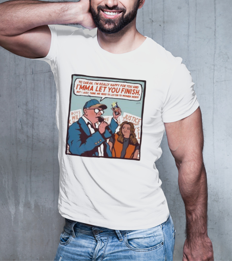 Yo Sarah I’m Really Happy For You And I’mma Let You Finish Listen To Women More Justice T-Shirt