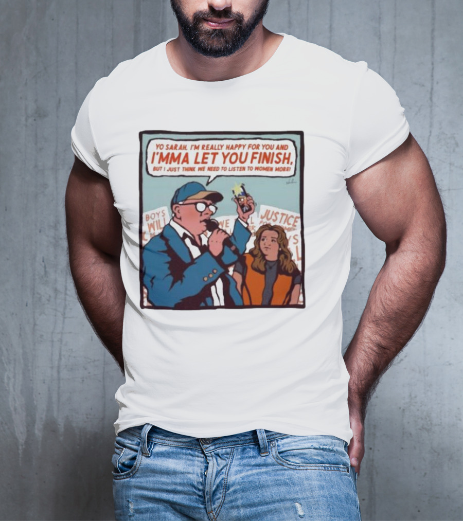 Yo Sarah I’m Really Happy For You And I’mma Let You Finish Listen To Women More Justice T-Shirt